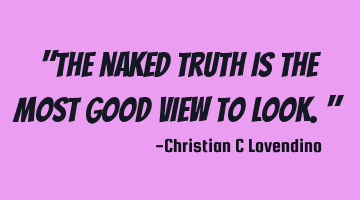 "The naked truth is the most good view to look."