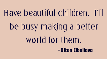 Have beautiful children. I