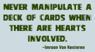 Never manipulate a deck of cards when there are hearts involved.