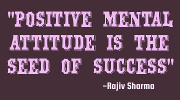 "Positive mental attitude is the seed of success"