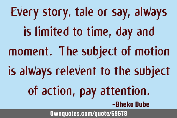 Every story, tale or say, always is limited to time, day and moment. The subject of motion is