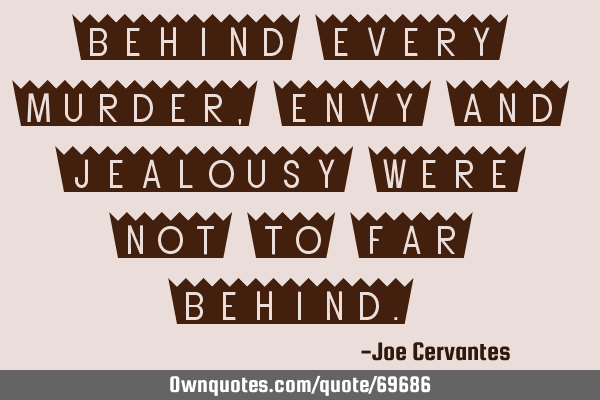 Behind every murder, envy and jealousy were not to far
