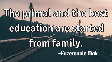 The primal and the best education are started from family.