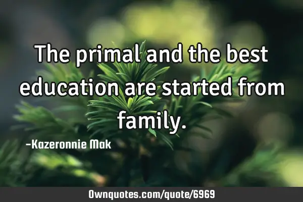 The primal and the best education are started from