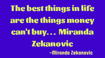 The best things in life are the things money can