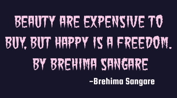 Beauty are expensive to buy, but happy is a freedom. by Brehima Sangare