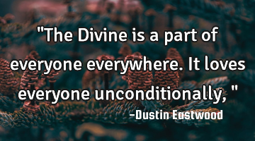 "The Divine is a part of everyone everywhere. It loves everyone unconditionally,"