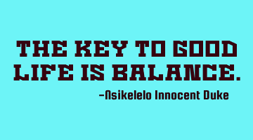 The key to good life is balance.