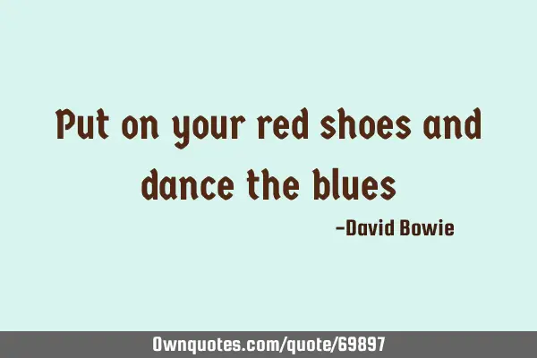 Put on your red shoes and dance the blues: 