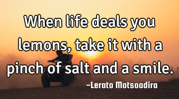When life deals you lemons,take it with a pinch of salt and a smile.