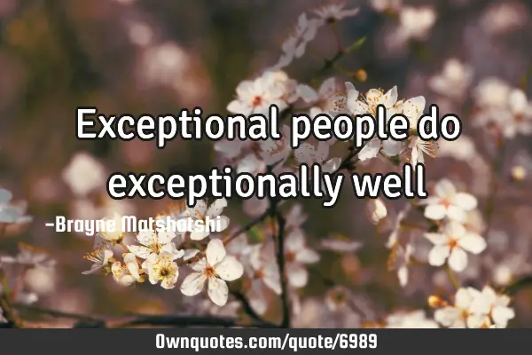 Exceptional people do exceptionally