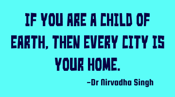 If you are a child of Earth, then every city is your home.