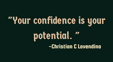 "Your confidence is your potential."