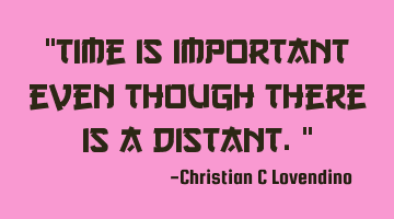 "Time is important even though there is a distant."