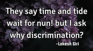 They say time and tide wait for nun! but I ask why discrimination?