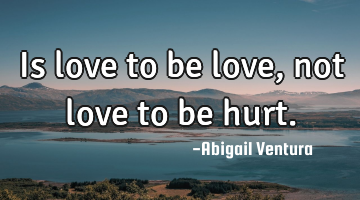 Is love to be love, not love to be hurt.