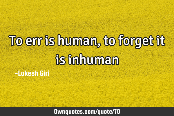 To err is human, to forget it is