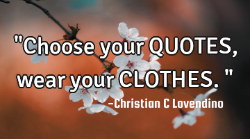 "Choose your QUOTES,wear your CLOTHES."