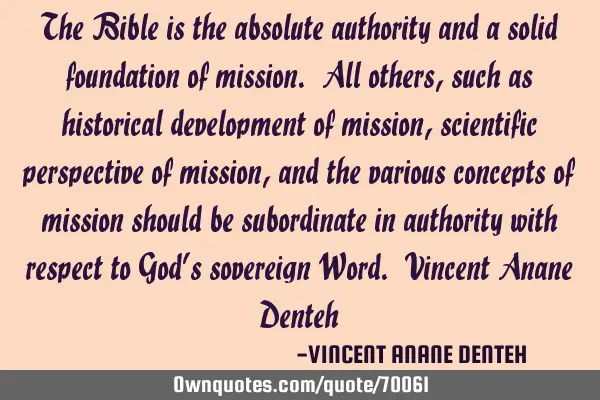 The Bible is the absolute authority and a solid foundation of mission. All others, such as