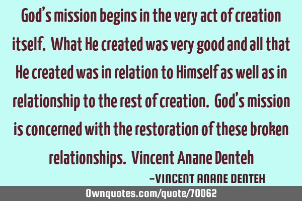 God’s mission begins in the very act of creation itself. What He created was very good and all