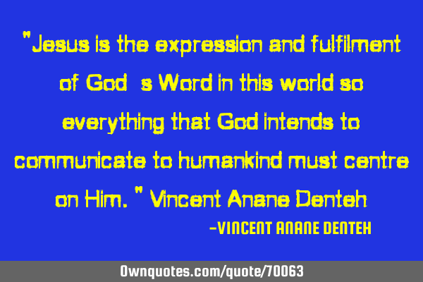 "Jesus is the expression and fulfilment of God’s Word in this world so everything that God
