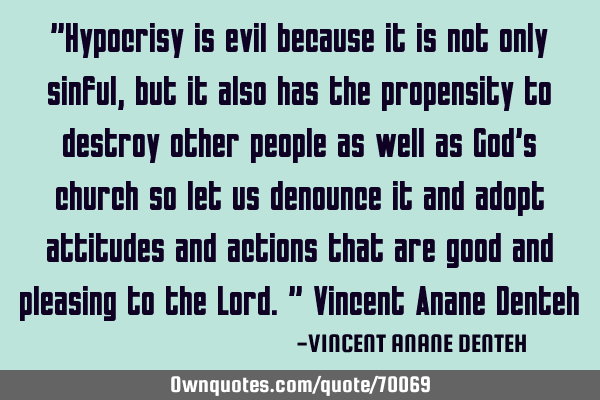 "Hypocrisy is evil because it is not only sinful, but it also has the propensity to destroy other
