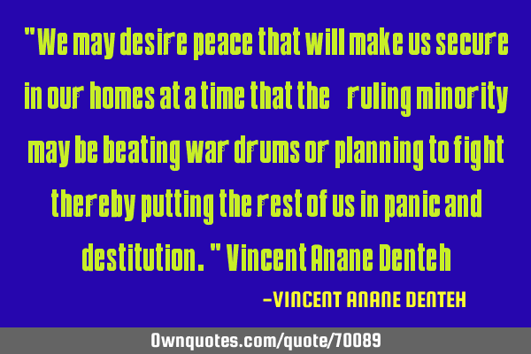 "We may desire peace that will make us secure in our homes at a time that the “ruling minority”
