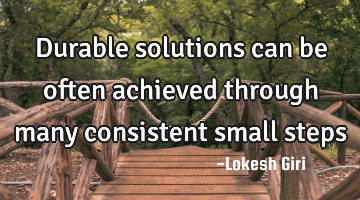 Durable solutions can be often achieved through many consistent small