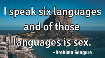 I speak six languages and of those languages is sex.
