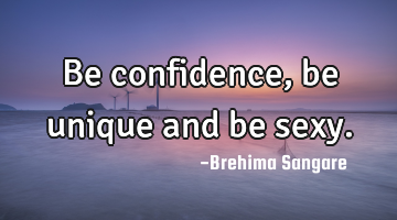Be confidence, be unique and be sexy.