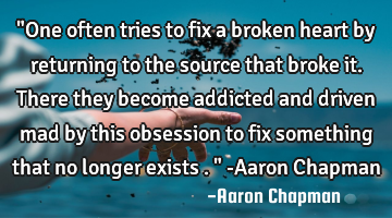 "One often tries to fix a broken heart by returning to the source that broke it. There they become