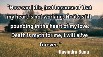 "How can i die, just because of that my heart is not working. No it