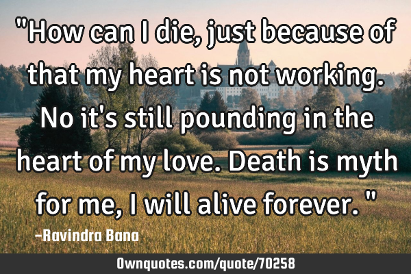"How can i die, just because of that my heart is not working. No it