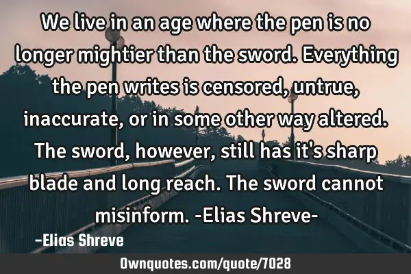 We live in an age where the pen is no longer mightier than the sword. Everything the pen writes is