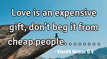 Love is an expensive gift, don