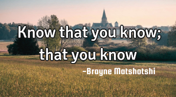 Know that you know; that you know