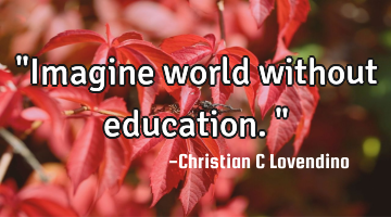 "Imagine world without education."