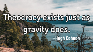 Theocracy exists just as gravity does.