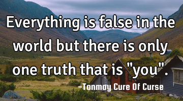 Everything is false in the world but there is only one truth that is "you".
