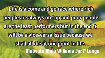 Life is a come and go race where rich people are always on top and poor people are the least