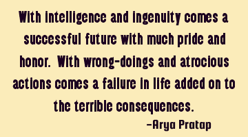 With intelligence and ingenuity comes a successful future with much pride and honor. With wrong-
