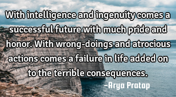 With intelligence and ingenuity comes a successful future with much pride and honor. With wrong-