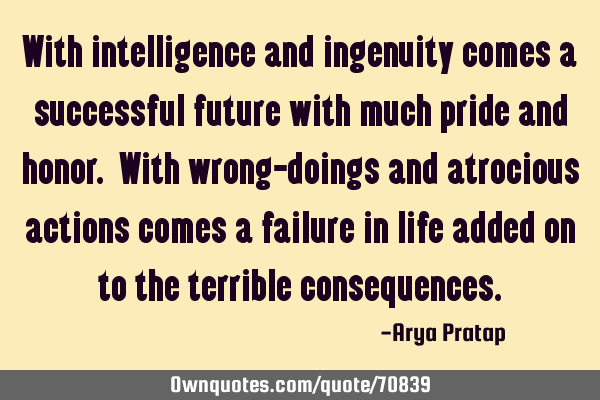 With intelligence and ingenuity comes a successful future with much pride and honor. With wrong-