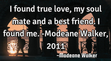 I found true love, my soul mate and a best friend. I found me. -Modeane Walker, 2011