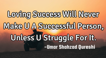 Loving Success Will Never Make U A Successful Person, Unless U Struggle For It.