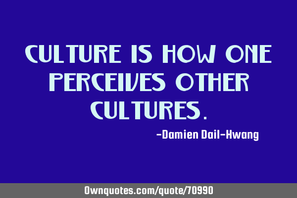 Culture is how one perceives other
