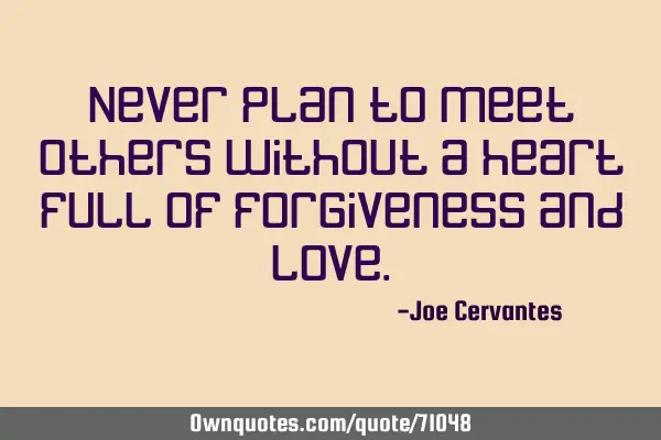 Never plan to meet others without a heart full of forgiveness and