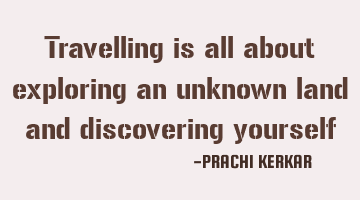 Travelling is all about exploring an unknown land and discovering