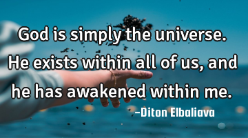 God is simply the universe. He exists within all of us, and he has awakened within me.