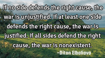 If no side defends the right cause, the war is unjustified. If at least one side defends the right